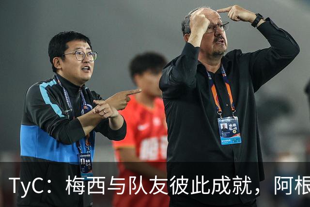 TyC：梅西与队友彼此成就，阿根廷诠释何谓真正的冠军团队